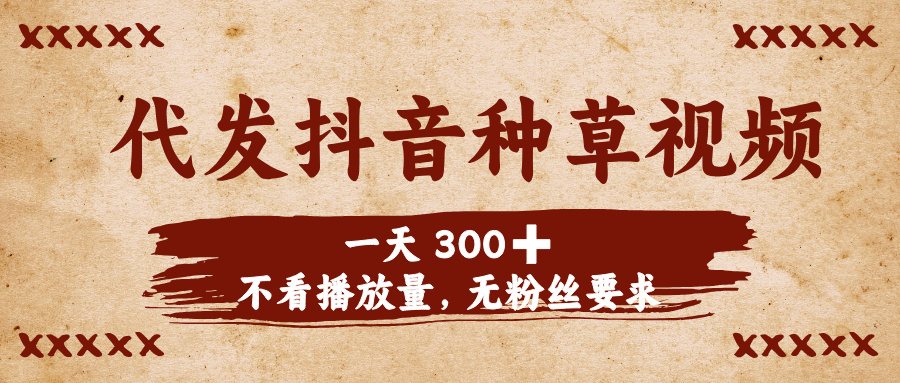 代发抖音种草视频，一天300➕，不看播放量，无粉丝要求-六道网创