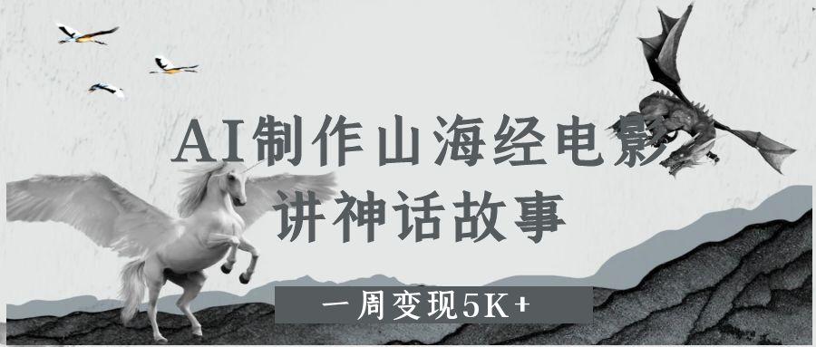 AI制作山海经电影，讲神话故事，一周变现5K+-六道网创