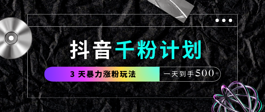 抖音千粉计划，最新玩法三天暴力涨千粉，一天到手500元+-六道网创