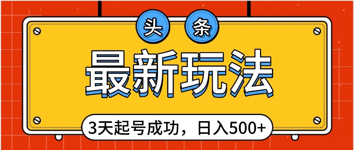 头条，最新玩法，3天起号成功，日入500+，小白轻松上手-六道网创