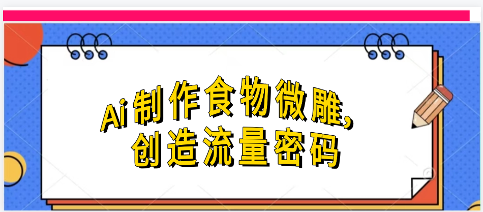 Ai制作食物微雕，创造流量密码，实现日入几张-六道网创