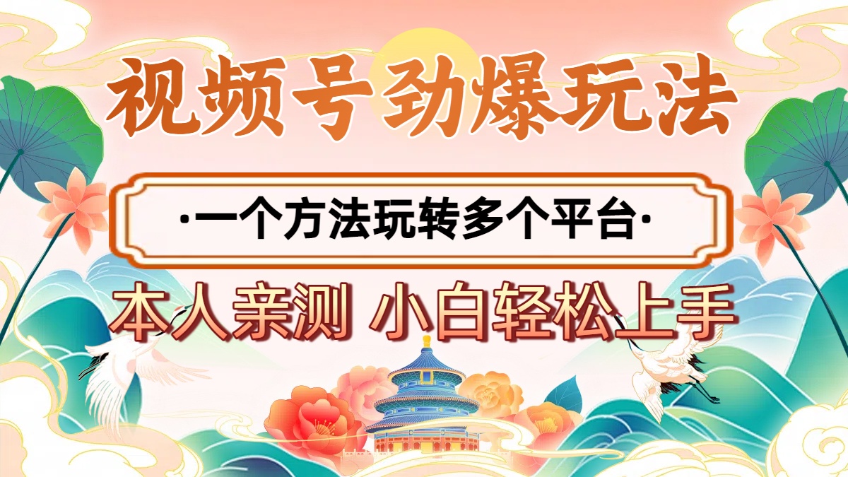 2025年视频号劲爆玩法，一个方法玩转多个平台 小白也能轻松上手-六道网创