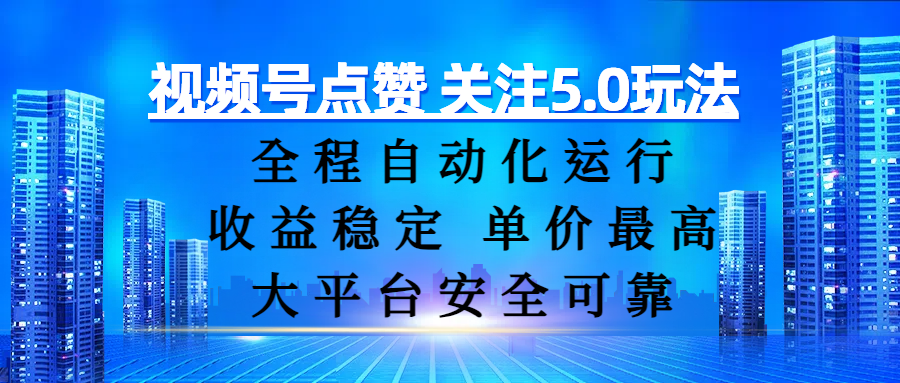 视频号点赞 关注5.0玩法，全程自动化运行，收益稳定， 单价最高，大平台安全可靠-六道网创