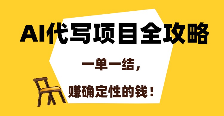 AI代写项目全攻略，一单一结，赚确定性的钱！-六道网创