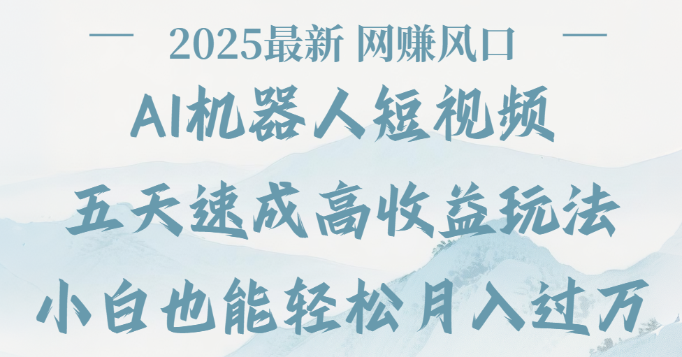 2025最新Ai 机器人短视频，网赚变现风口，五天速成高收益玩法，小白轻松月入过万-六道网创