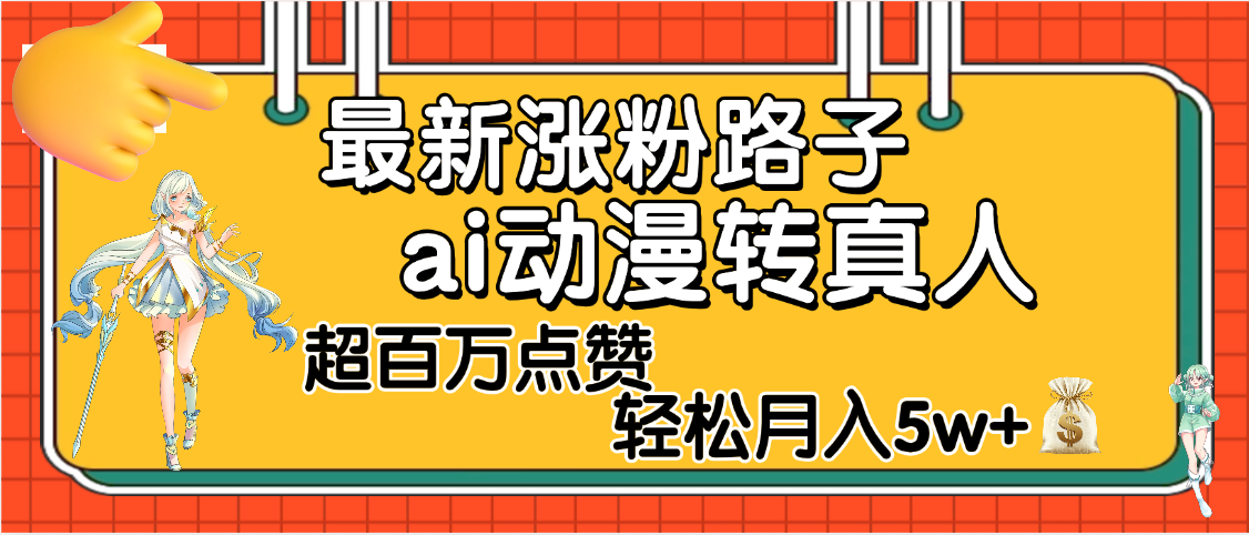 【揭秘】最新涨粉野路子，ai动漫转真人，超百万点赞，轻松月入5W+-六道网创