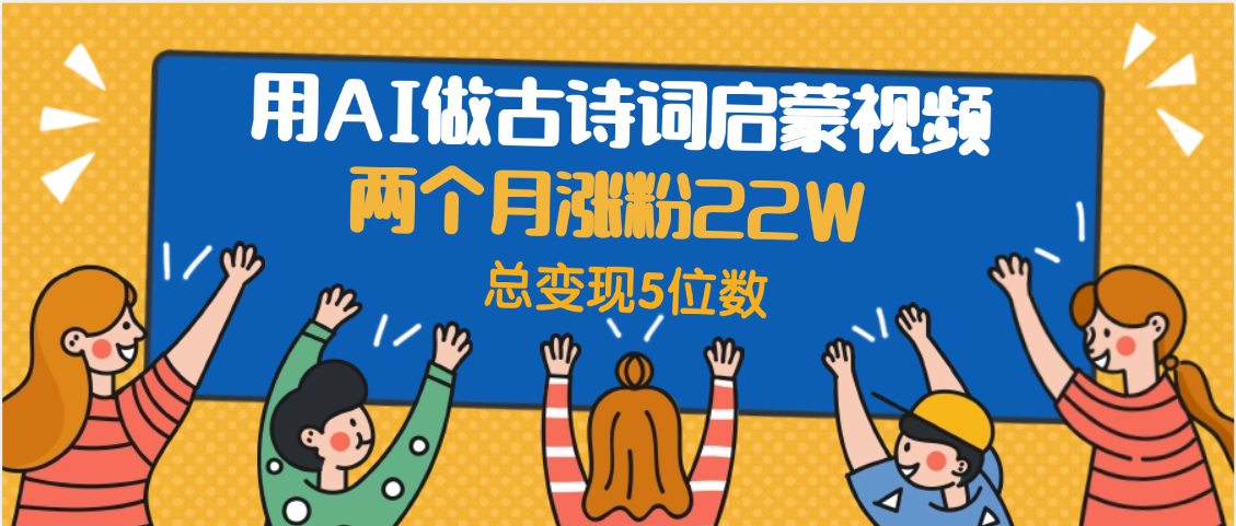 用AI做古诗词启蒙视频，两个月涨粉22W，总变现5位数-六道网创