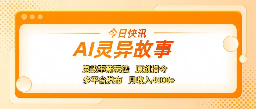AI灵异故事，鬼故事新玩法，原创指令，多平台发布，月收入4000+-六道网创
