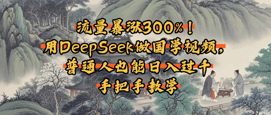 流量暴涨300%！用DeepSeek做国学视频，普通人也能日入过千-六道网创