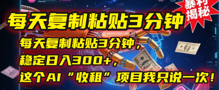 每天复制粘贴3分钟，稳定日入300+，这个AI“收租”项目我只说一次！-六道网创