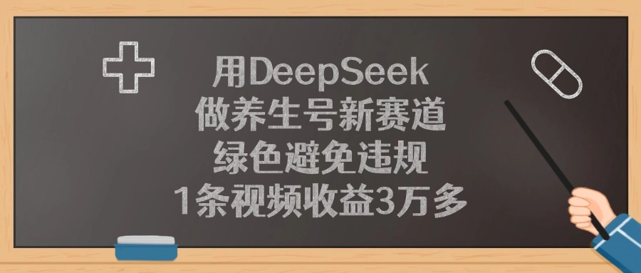 用DeepSeek做养生号新赛道，1条视频收益3万多，绿色避免违规-六道网创