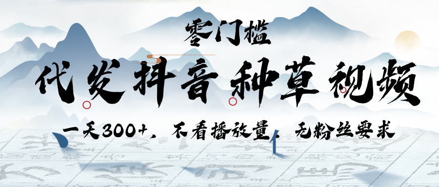 代发抖音种草视频，一天300+，不看播放量，无粉丝要求-六道网创