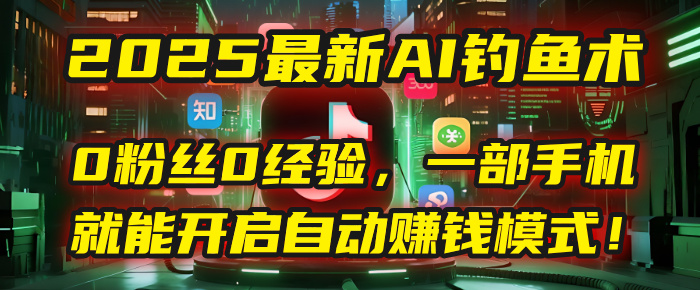 2025最新AI钓鱼术：0粉丝0经验，一部手机就能开启自动赚钱模式！-六道网创