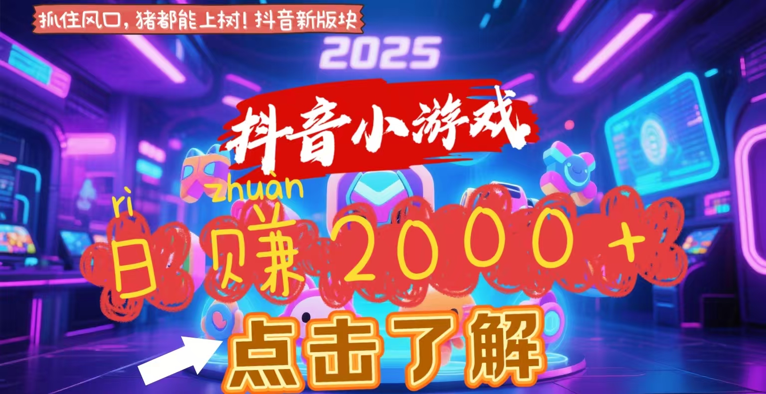 抖音小游戏，2025最新风口项目，亲测单游戏2000+感兴趣点击了解-六道网创