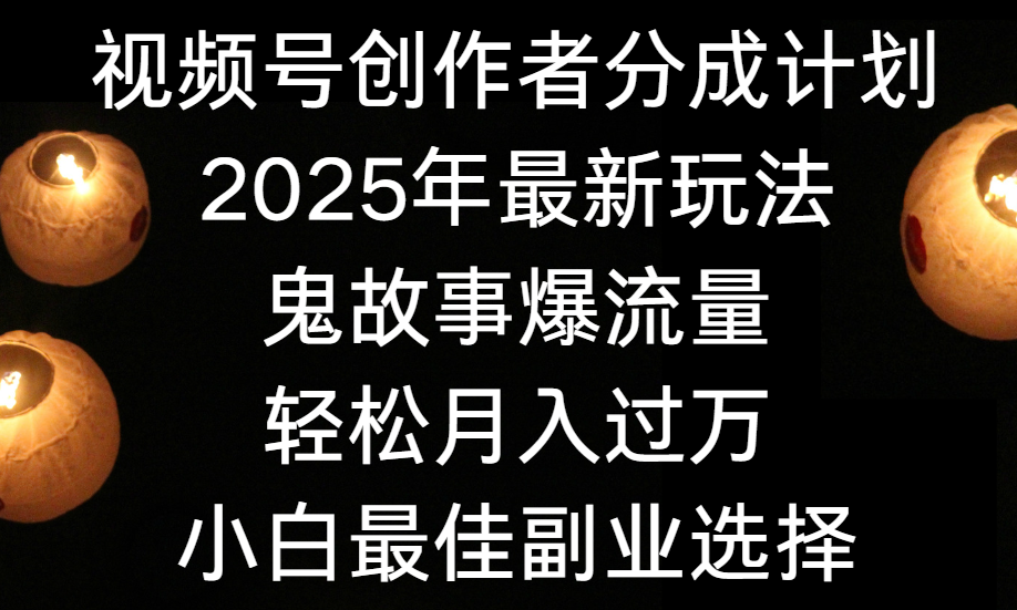 视频号创作者分成计划，2025年最新玩法鬼故事爆流量，小白轻松上手，副业的绝佳选择，轻松月入过万-六道网创