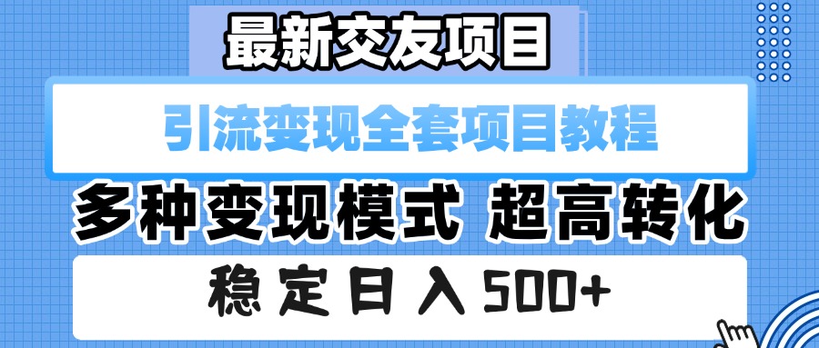 最新交友项目 引流变现全套项目教程 多种变现模式 超高转化 稳定日入500+-六道网创