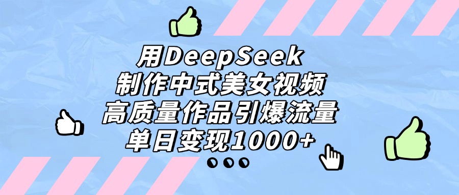 用DeepSeek制作中式美女视频，单日变现1000+，高质量作品引爆流量-六道网创