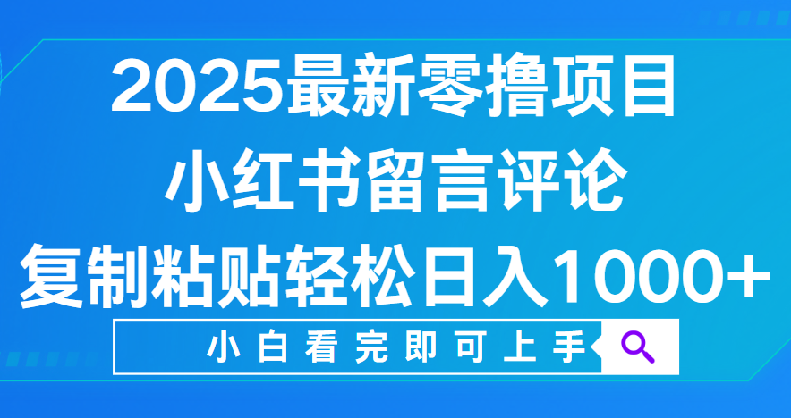 小红书留言评论，2025最新零撸项目，复制粘贴即可赚钱，轻松日入1000+-六道网创
