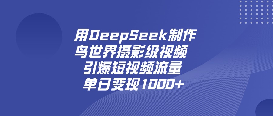 用DeepSeek制作鸟，世界摄影级视频，引爆短视频流量，单日变现1000+-六道网创