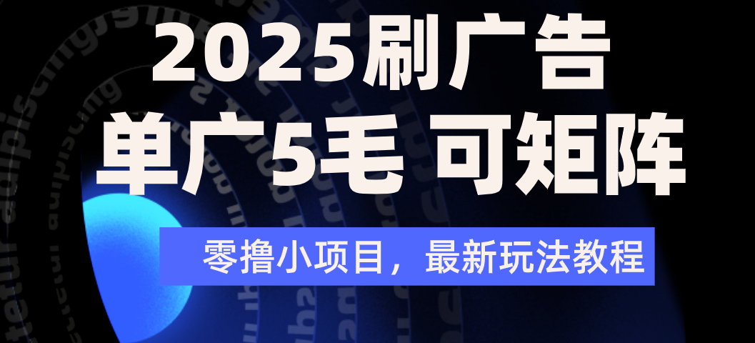 2025年零撸刷广告变现，单广5毛，可矩阵放大操作-六道网创