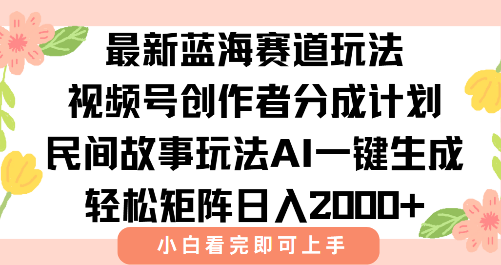 最新蓝海赛道玩法视频号创作者分成民间故事玩法，AI一键生成爆款视频，轻松日入2000+-六道网创