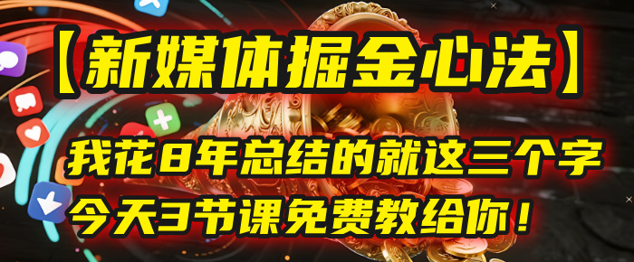 我花8年总结的【新媒体掘金心法】，就这三个字，今天3节课免费教给你！-六道网创