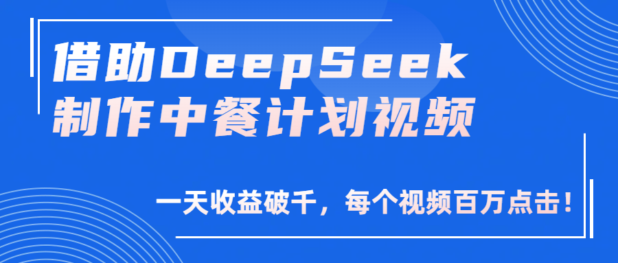 借助DeepSeek制作，中餐计划视频，一天收益破千，每个视频百万点击！-六道网创