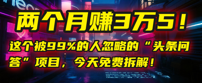 “头条问答”项目，今天免费拆解！两个月赚3万5！这个被99%的人忽略的-六道网创
