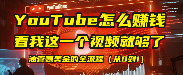 【YouTube掘金】我把做油管赚美金的全流程（从0到1），今天一节课毫无保留！-六道网创
