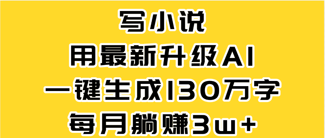 最新AI一键生成原创小说，一分钟能写130+字，每月睡后收益3W+-六道网创
