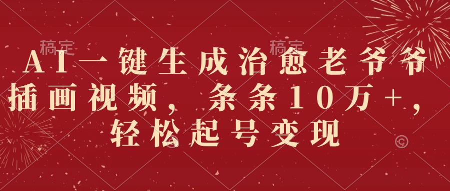 AI一键生成治愈老爷爷插画视频，条条10万+，轻松起号变现-六道网创