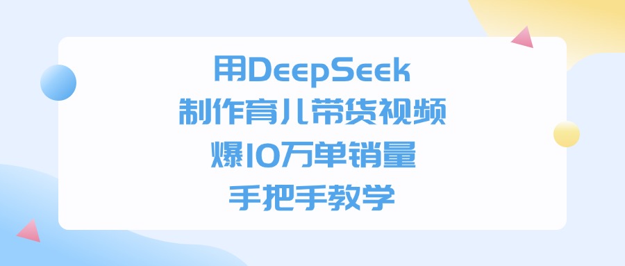 用DeepSeek制作育儿带货视频，手把手教学，爆10万单销量-六道网创