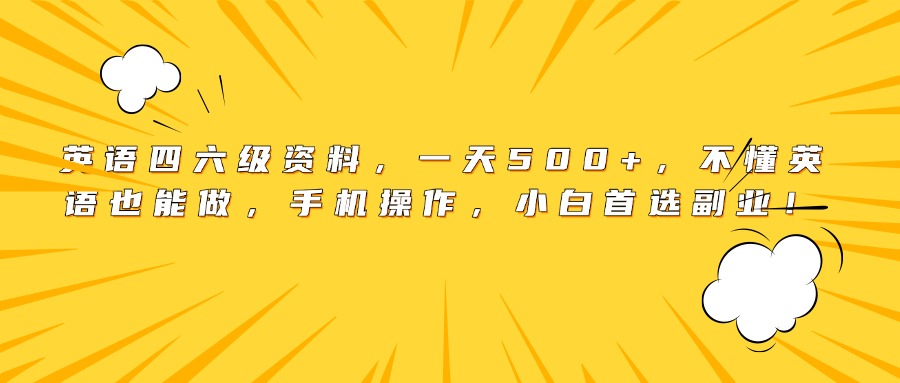 英语四六级资料，一天500+，不懂英语也能做，手机操作，小白首选副业！-六道网创