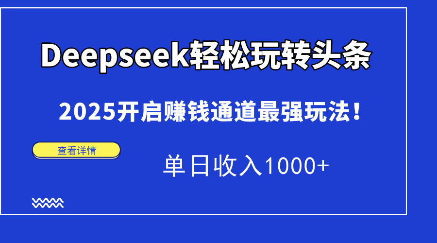 Deepseek轻松玩转头条，2025开启赚钱通道最强玩法！单日收入1000+-六道网创