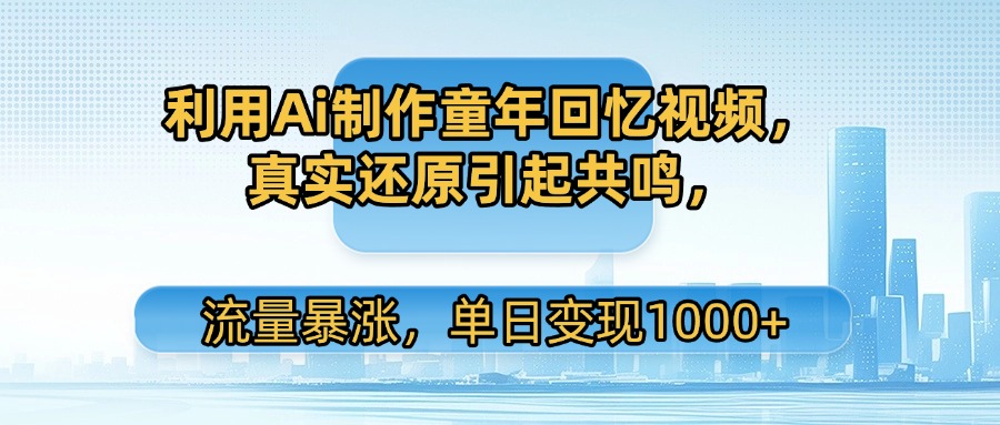 利用Ai制作童年回忆视频，真实还原引起共鸣，流量暴涨，单日变现1000+-六道网创