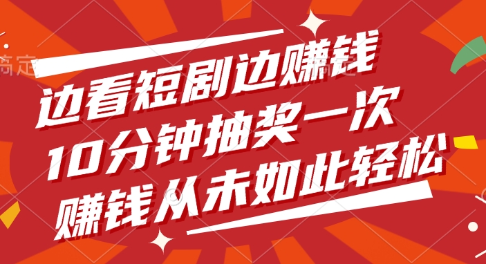 边看短剧边赚钱，10分钟抽奖一次，赚钱从未如此轻松-六道网创