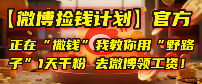 【微博捡钱计划】官方正在“撒钱”，我教你用“野路子”1天千粉，去微博领工资！-六道网创