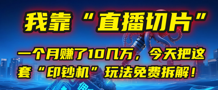 我靠“直播切片”，一个月赚了10几万，今天把这套“印钞机”玩法免费拆解！-六道网创