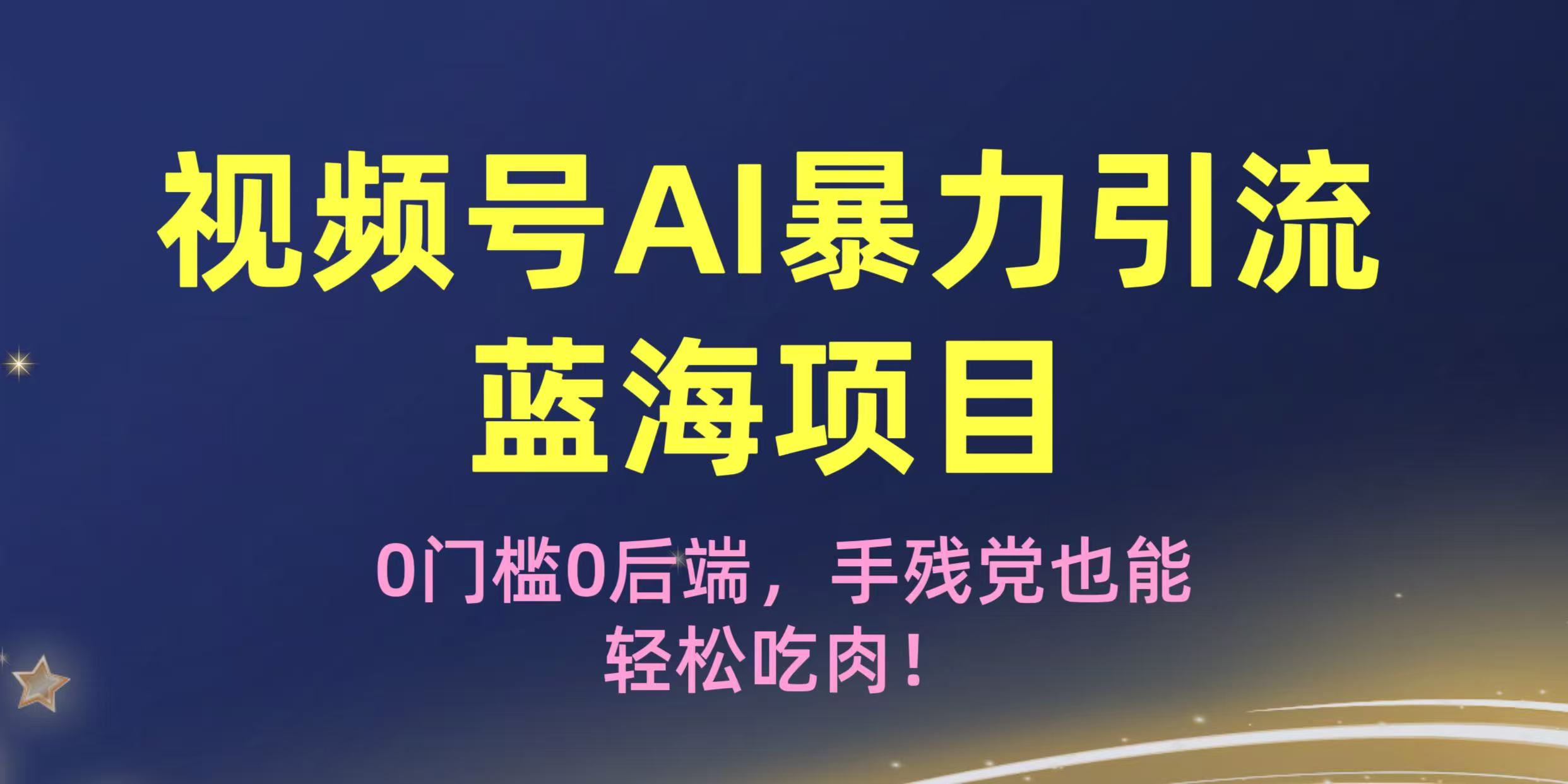 疯传！视频号AI暴力引流蓝海项目，0门槛0后端，手残党也能轻松吃肉！-六道网创