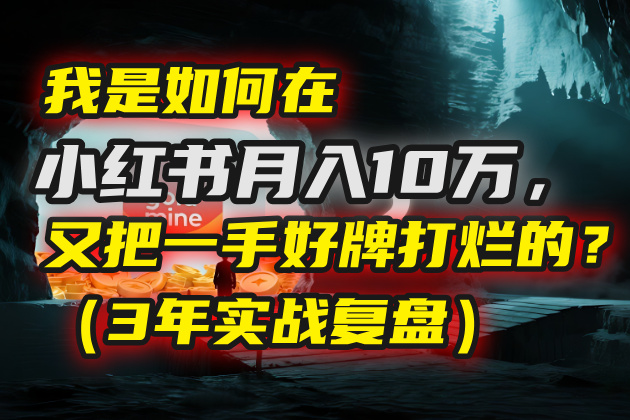 我是如何在小红书月入10万，又把一手好牌打烂的？（3年实战复盘）-六道网创