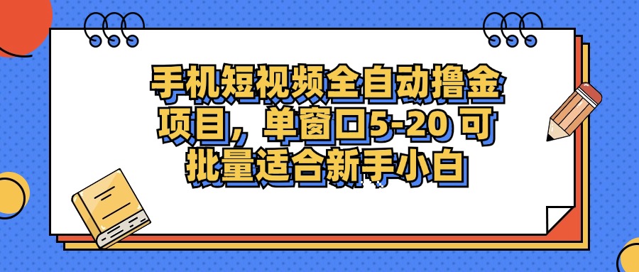手机短视频全自动撸金项目，单窗口5-20可批量适合新手小白-六道网创