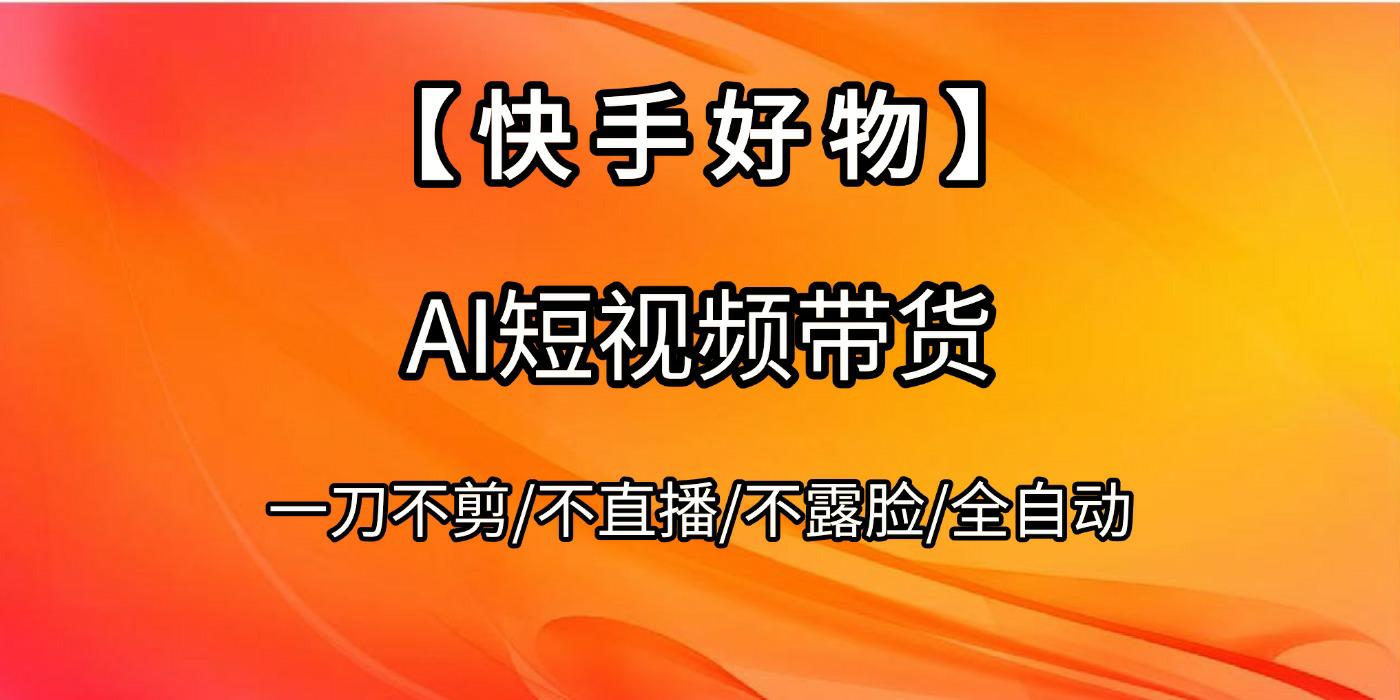 【快手好物】AI短视频带货，全自动搬运拼接-六道网创