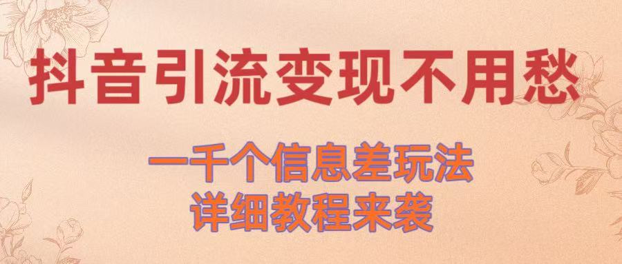 抖音引流变现不用愁！一千个信息差玩法详细教程来袭-六道网创