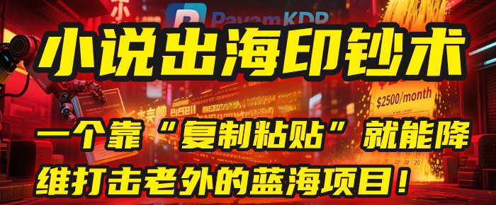 小说出海印钞术：一个靠“复制粘贴”就能降维打击老外的蓝海项目！-六道网创