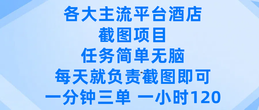 各大主流平台酒店截图项目，任务简单无脑，每天就负责截图即可，一分钟三单 ，一小时可以做120-六道网创