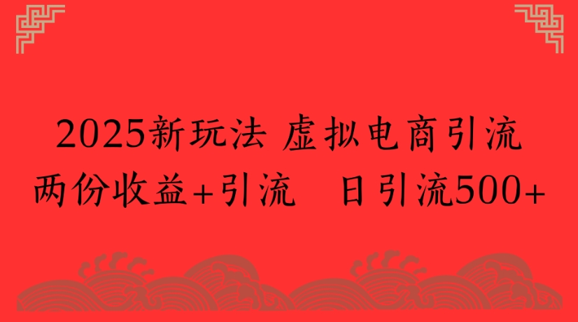 2025新玩法，虚拟电商引流两份收益+引流 日引流500+-六道网创