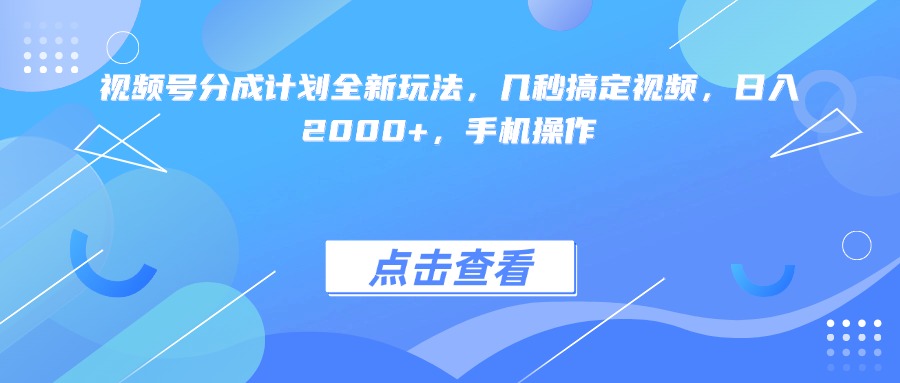 视频号分成计划全新玩法，几秒搞定视频，日入2000+，手机操作-六道网创