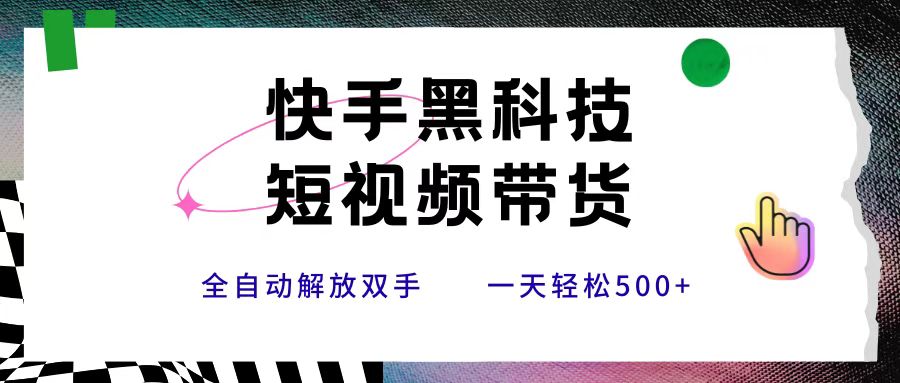 快手黑科技短视频带货，条条原创无脑搬运，新手小白轻松一天500+-六道网创