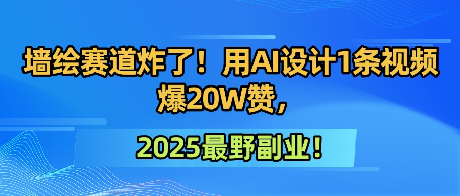墙绘赛道炸了！用AI设计1条视频爆20W赞，2025最野副业！-六道网创
