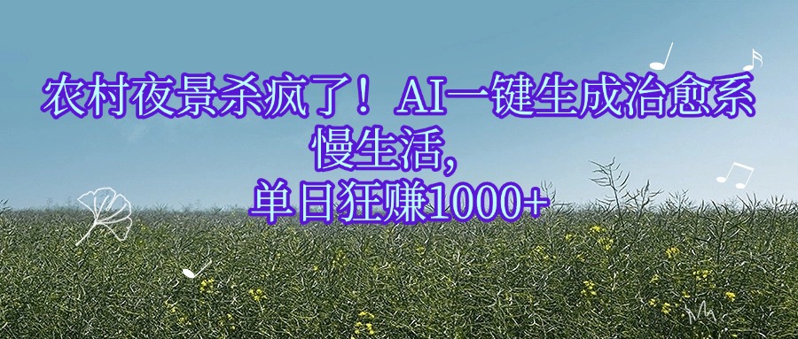 农村夜景杀疯了！AI一键生成治愈系慢生活，单日狂赚1000+-六道网创